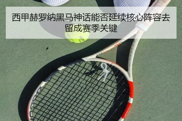 西甲赫罗纳黑马神话能否延续核心阵容去留成赛季关键 | kaiyun