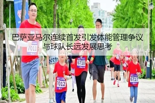 巴萨亚马尔连续首发引发体能管理争议与球队长远发展思考