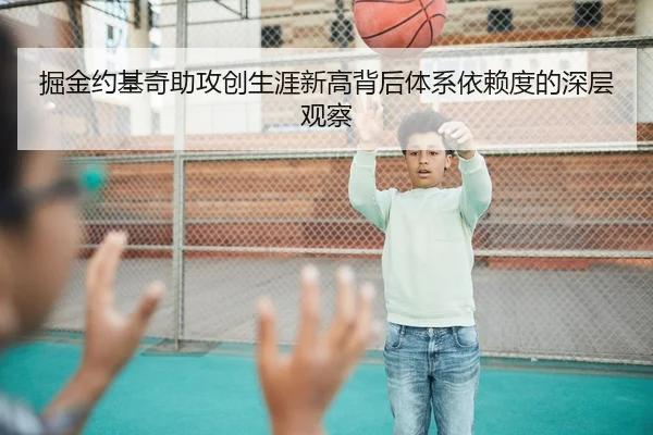 掘金约基奇助攻创生涯新高背后体系依赖度的深层观察（kaiyun）