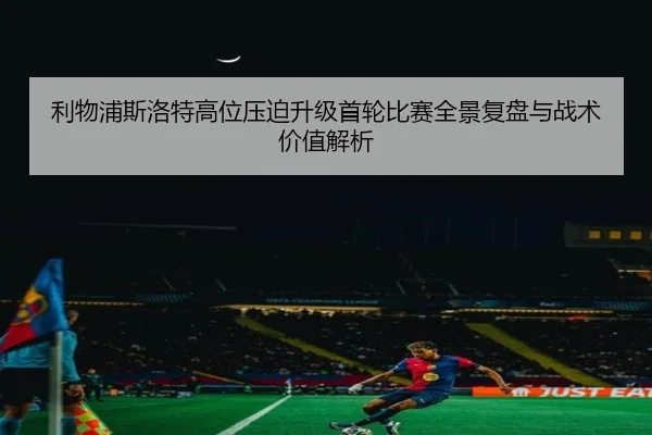 利物浦斯洛特高位压迫升级首轮比赛全景复盘与战术价值解析 | kaiyun