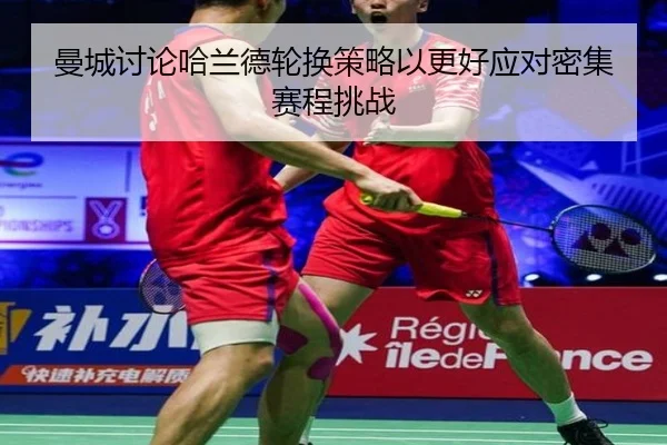 曼城讨论哈兰德轮换策略以更好应对密集赛程挑战（kaiyun）