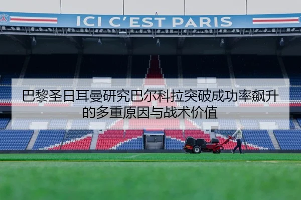 巴黎圣日耳曼研究巴尔科拉突破成功率飙升的多重原因与战术价值（kaiyun）