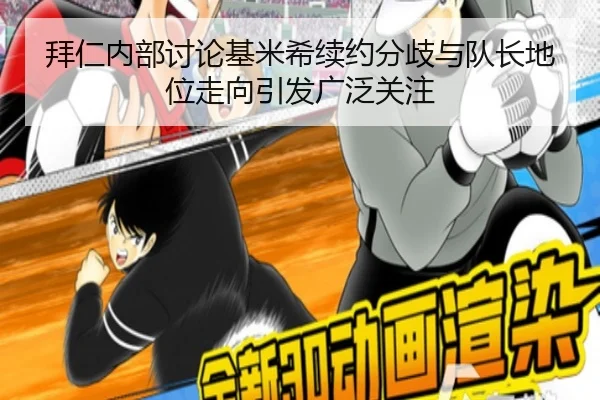 拜仁内部讨论基米希续约分歧与队长地位走向引发广泛关注（kaiyun）