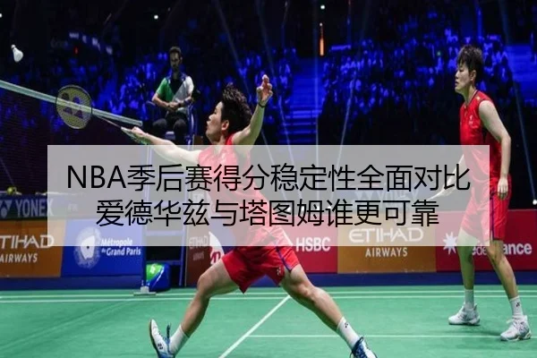 NBA季后赛得分稳定性全面对比 爱德华兹与塔图姆谁更可靠（kaiyun）